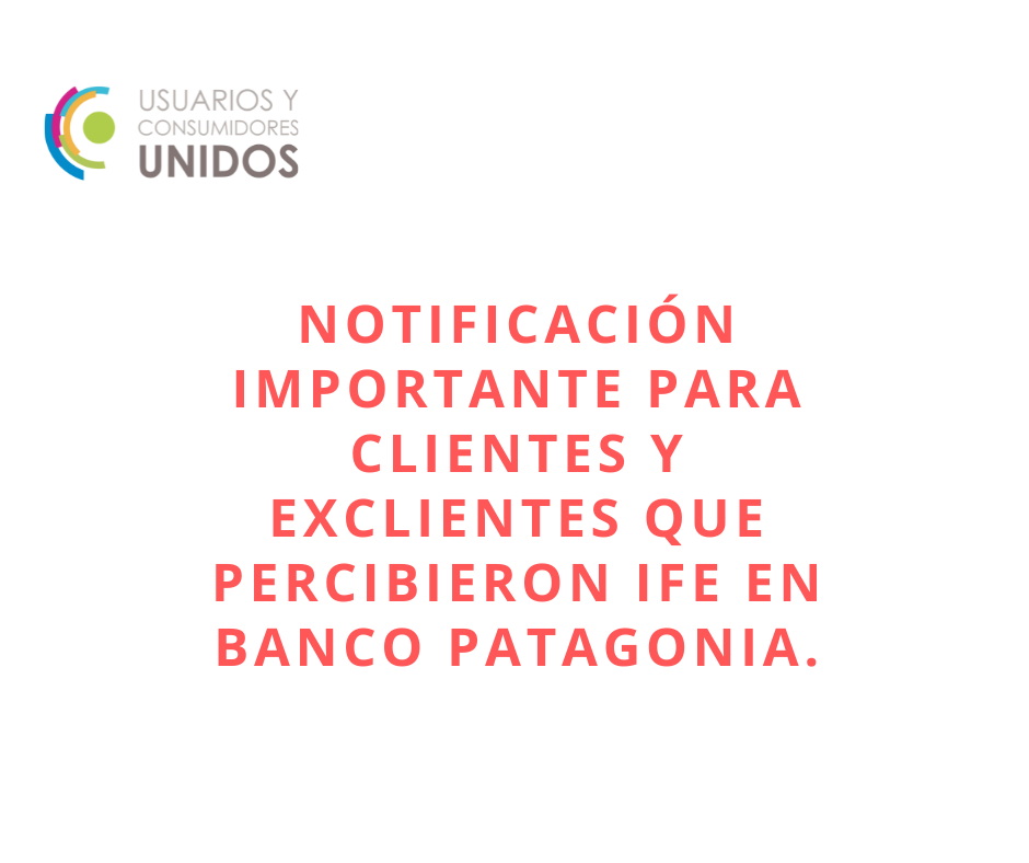 NOTIFICACIÓN IMPORTANTE PARA CLIENTES Y EXCLIENTES QUE PERCIBIERON IFE EN BANCO PATAGONIA SA.