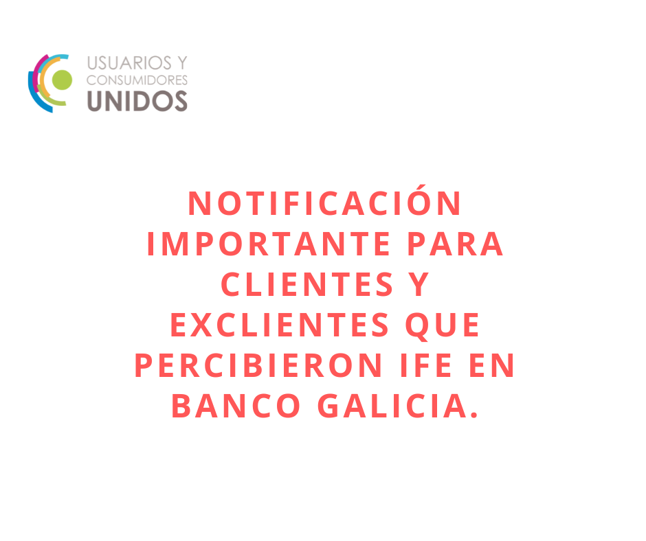 NOTIFICACIÓN IMPORTANTE PARA CLIENTES Y EXCLIENTES QUE PERCIBIERON IFE EN BANCO GALICIA SA.