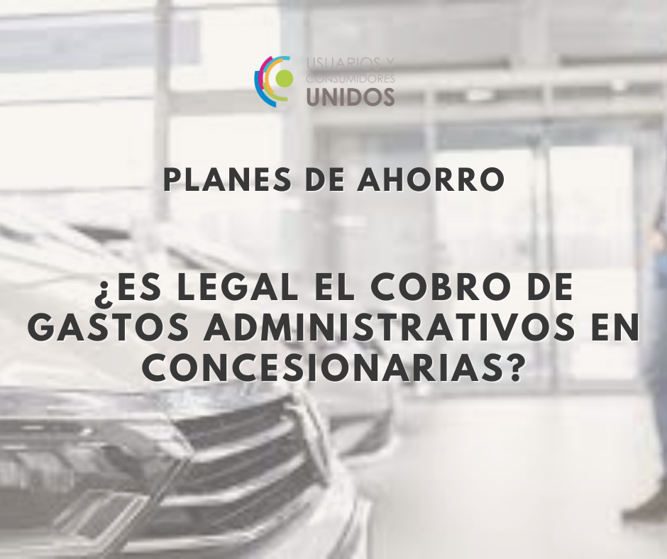 Advertencia a los Consumidores: Prácticas Ilegales de Cobro por Gastos Administrativos en Planes de Ahorro Automotor